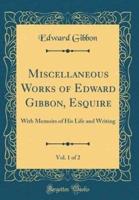 Miscellaneous Works of Edward Gibbon, Esquire, Vol. 1 of 2