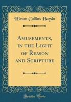 Amusements, in the Light of Reason and Scripture (Classic Reprint)