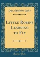 Little Robins Learning to Fly (Classic Reprint)
