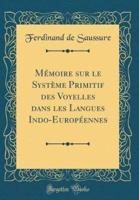 M'Moire Sur Le Syst'me Primitif Des Voyelles Dans Les Langues Indo-Europ'ennes (Classic Reprint)