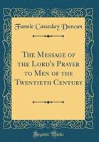 The Message of the Lord's Prayer to Men of the Twentieth Century (Classic Reprint)