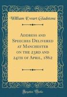 Address and Speeches Delivered at Manchester on the 23rd and 24th of April, 1862 (Classic Reprint)