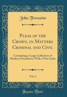 Pleas of the Crown, in Matters Criminal and Civil, Vol. 2