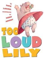 Too Loud Lily / By Sofie Laguna ; Illustrated by Kerry Argent