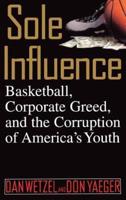 Sole Influence: Basketball, Corporate Greed and the Corruption of America's Youth