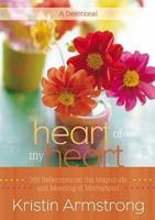 Heart of My Heart: 365 Reflections on the Magnitude and Meaning of Motherhood: A Devotional