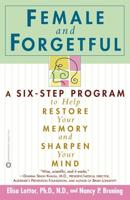 Female and Forgetful: A Six-Step Program to Help Resotre Your Memory and Sharpen Your Mind