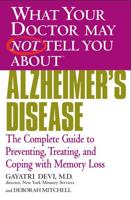 What Your Doctor May Not Tell You About™ Alzheimer's Disease: The Complete Guide to Preventing, Treating, and Coping with Memory Loss