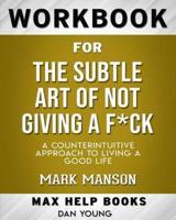 Workbook for The Subtle Art of Not Giving a F*ck: A Counterintuitive Approach to Living a Good Life (Max-Help Workbooks