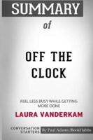 Summary of Off the Clock: Feel Less Busy While Getting More Done by Laura Vanderkam: Conversation Starters