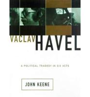 Vaclav Havel: A Political Tragedy In Six Acts