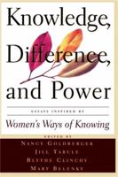 Knowledge, Difference, and Power: Essays Inspired by Women's Ways of of Knowing
