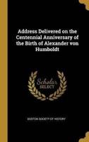 Address Delivered on the Centennial Anniversary of the Birth of Alexander Von Humboldt