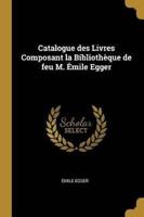 Catalogue Des Livres Composant La Bibliothèque De Feu M. Émile Egger