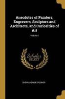 Anecdotes of Painters, Engravers, Sculptors and Architects, and Curiosities of Art; Volume I