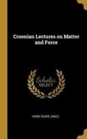 Croonian Lectures on Matter and Force