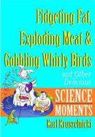 Fidgeting Fat, Exploding Meat & Gobbling Whirly Birds and Other Delicious Science Moments
