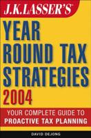 J.K. Lasser's Year Round Tax Strategies 2004