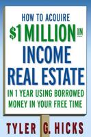 How to Acquire 1 Million in Income Real Estate in One Year Using Borrowed Money in Your Free Time