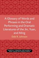 A Glossary of Words and Phrases in the Oral Performing and Dramatic Literatures of the Jin, Yuan, and Ming