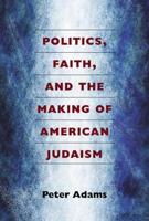 Politics, Faith, and the Making of American Judaism