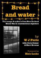 Bread and Water: The Escape and Ordeal of Two New Zealand World War II Conscientious Objectors