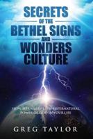 Secrets of the Bethel Signs and Wonders Culture: How to Unleash the Supernatural Power of God in Your Life