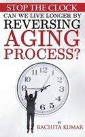 Stop The Clock: Can We Live Longer by Reversing Aging Process?