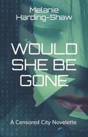 Would She Be Gone: A Censored City Novelette