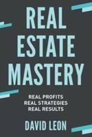Real Estate Mastery; Real Profits, Real Strategies, Real Results