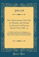 Two Discourses; The One on Prayer, the Other on Singing of Psalms, from I Cor. XIV. 15