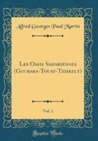 Les Oasis Sahariennes (Gourara-Touat-Tidikelt), Vol. 1 (Classic Reprint)