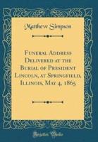 Funeral Address Delivered at the Burial of President Lincoln, at Springfield, Illinois, May 4, 1865 (Classic Reprint)