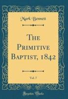 The Primitive Baptist, 1842, Vol. 7 (Classic Reprint)