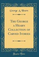 The George a Hearn Collection of Carved Ivories (Classic Reprint)
