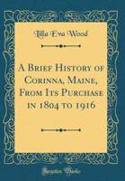 A Brief History of Corinna, Maine, from Its Purchase in 1804 to 1916 (Classic Reprint)