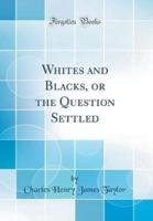 Whites and Blacks, or the Question Settled (Classic Reprint)