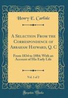 A Selection from the Correspondence of Abraham Hayward, Q. C, Vol. 1 of 2