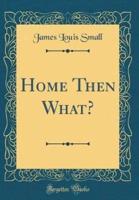 Home Then What? (Classic Reprint)