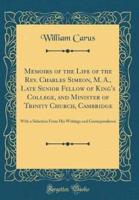Memoirs of the Life of the REV. Charles Simeon, M. A., Late Senior Fellow of King's College, and Minister of Trinity Church, Cambridge