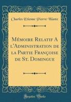 Mï¿½moire Relatif A L'administration De La Partie Franï¿½oise De St. Domingue (Classic Reprint)