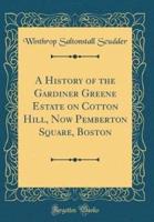 A History of the Gardiner Greene Estate on Cotton Hill, Now Pemberton Square, Boston (Classic Reprint)