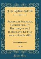 Almanach Agricole, Commercial Et Historique De J. B. Rolland Et Fils Pour L'Annï¿½e 1882, Vol. 16 (Classic Reprint)