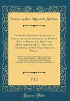 The Secret History of the Court of Berlin, or the Character of the Present King of Prussia, His Ministers, Mistresses, Generals, Courtiers, Favourites, and the Royal Family of Prussia, Vol. 2