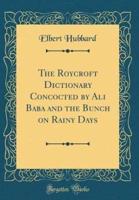 The Roycroft Dictionary Concocted by Ali Baba and the Bunch on Rainy Days (Classic Reprint)