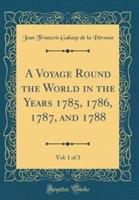 A Voyage Round the World in the Years 1785, 1786, 1787, and 1788, Vol. 1 of 3 (Classic Reprint)