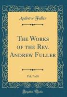 The Works of the REV. Andrew Fuller, Vol. 7 of 8 (Classic Reprint)