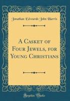 A Casket of Four Jewels, for Young Christians (Classic Reprint)