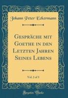 Gesprache Mit Goethe in Den Letzten Jahren Seines Lebens, Vol. 2 of 3 (Classic Reprint)