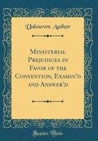 Ministerial Prejudices in Favor of the Convention, Examin'd and Answer'd (Classic Reprint)
